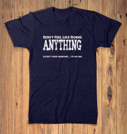 Dont Feel Like Doing Anything Except Your Husband