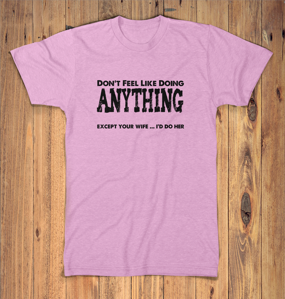 Dont Feel Like Doing Anything Except Your Wife