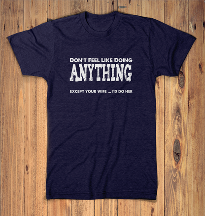 Dont Feel Like Doing Anything Except Your Wife