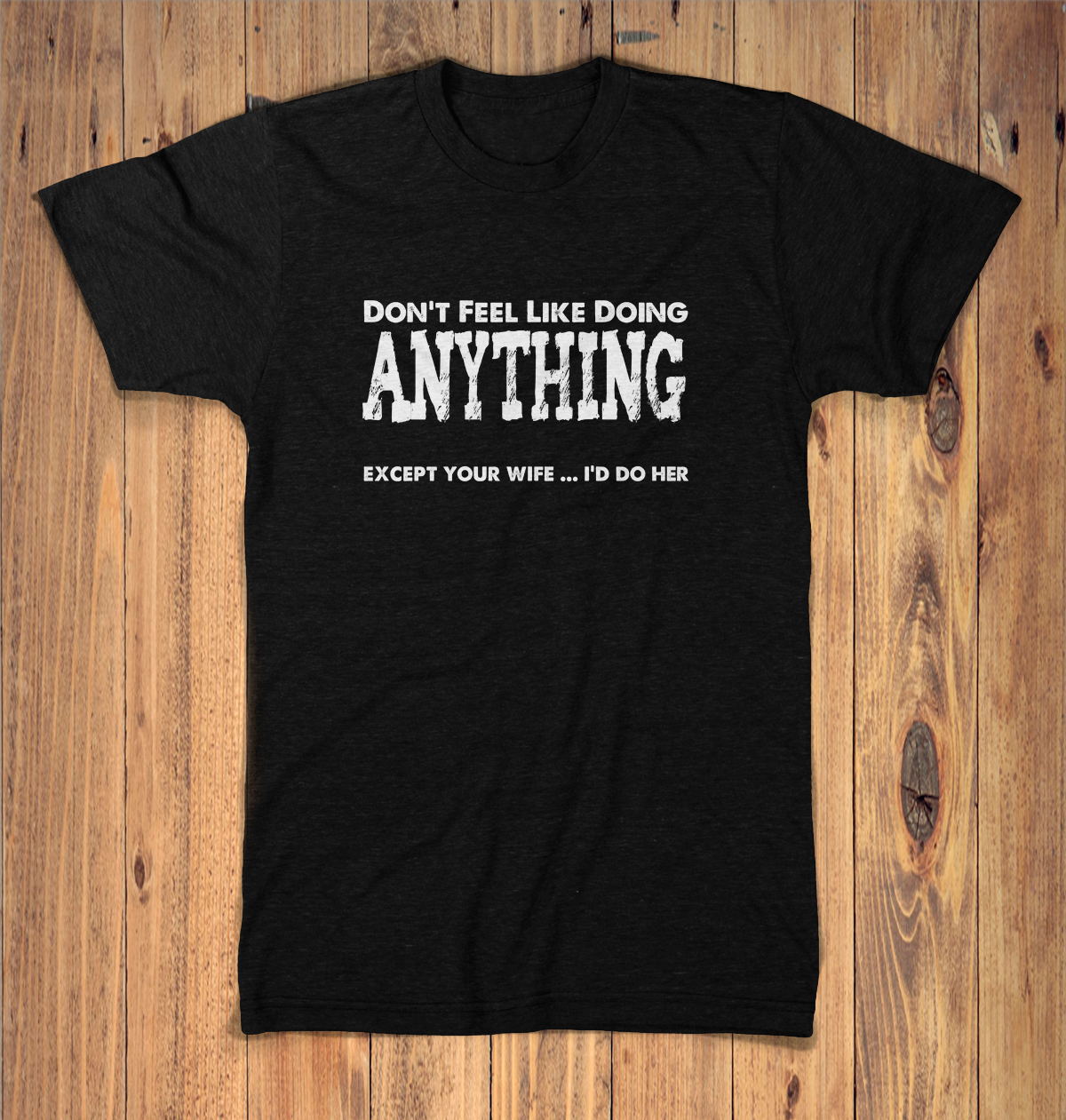 Dont Feel Like Doing Anything Except Your Wife