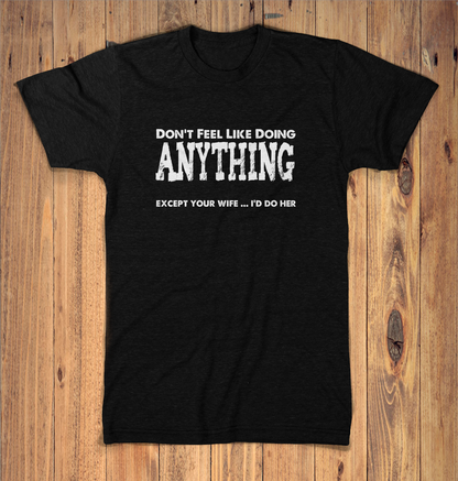 Dont Feel Like Doing Anything Except Your Wife
